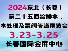 2024东北（长春）第二十五届给排水﹑水处理及泵阀管道展览会